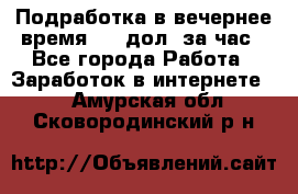 Подработка в вечернее время. 10 дол. за час - Все города Работа » Заработок в интернете   . Амурская обл.,Сковородинский р-н